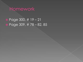  Page 300, # 19 – 21
 Page 309, # 78 – 82, 85
 