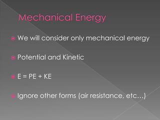   We will consider only mechanical energy

   Potential and Kinetic

   E = PE + KE

   Ignore other forms (air resistance, etc…)
 