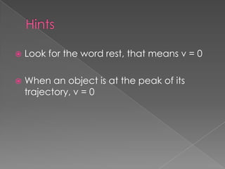    Look for the word rest, that means v = 0

   When an object is at the peak of its
    trajectory, v = 0
 