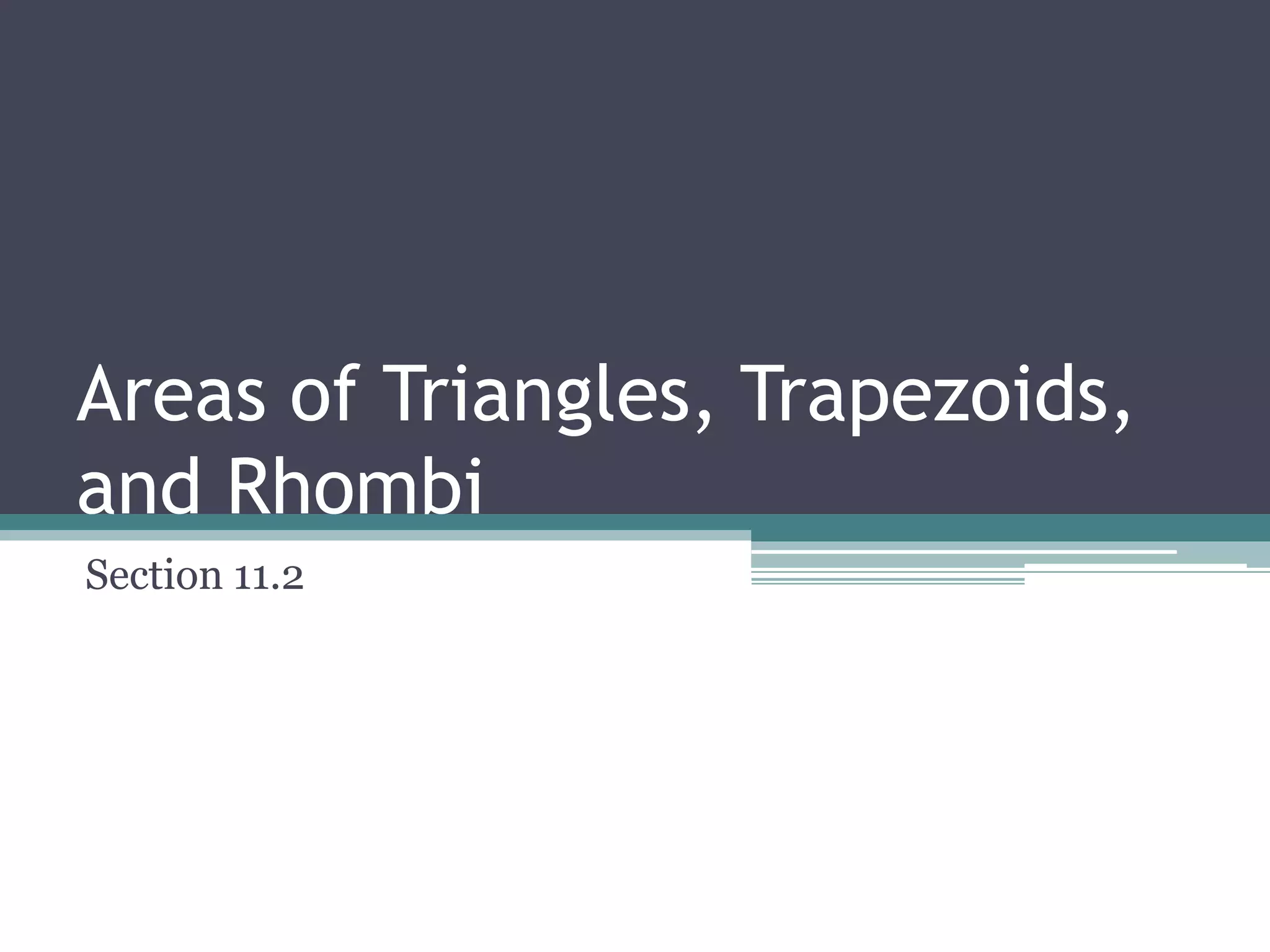 Areas of Triangles, Trapezoids,
and Rhombi
Section 11.2