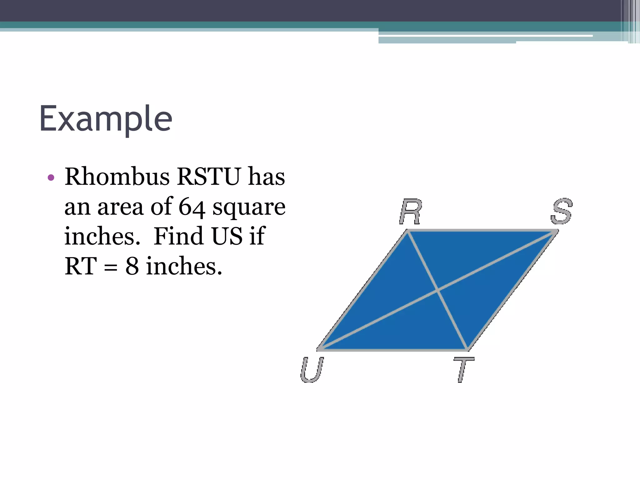 Example
• Rhombus RSTU has
an area of 64 square
inches. Find US if
RT = 8 inches.