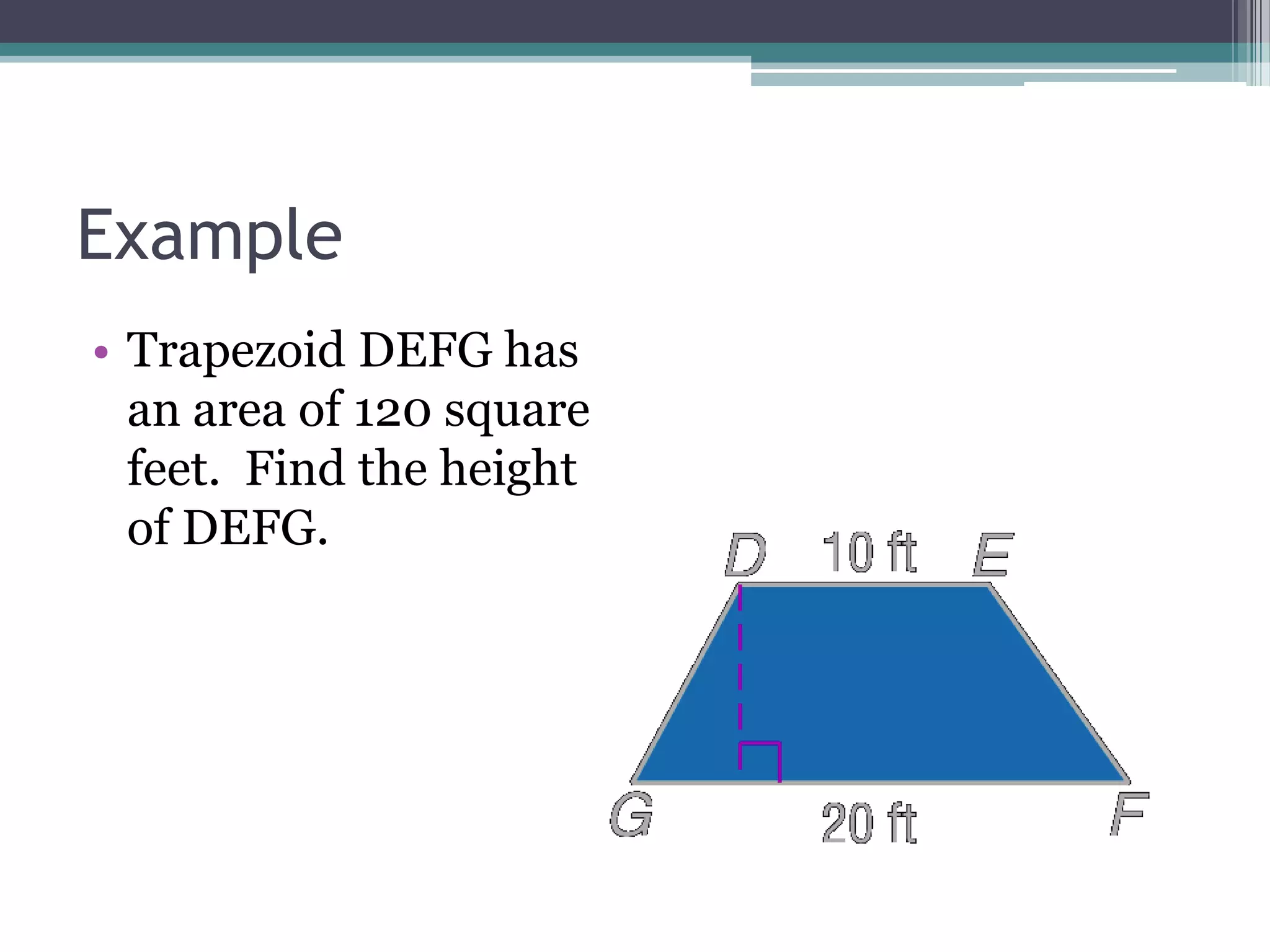 Example
• Trapezoid DEFG has
an area of 120 square
feet. Find the height
of DEFG.