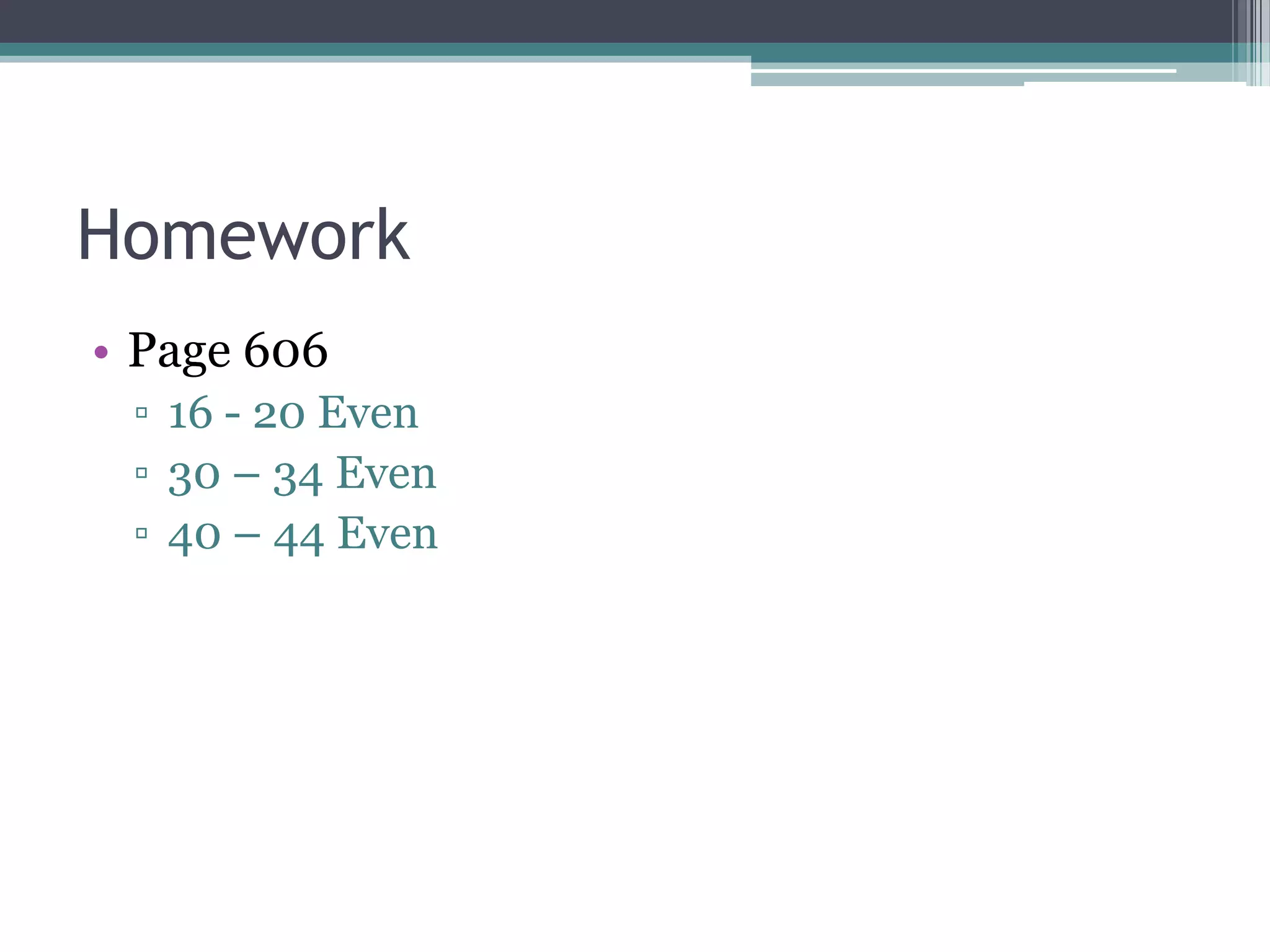 Homework
• Page 606
▫ 16 - 20 Even
▫ 30 – 34 Even
▫ 40 – 44 Even