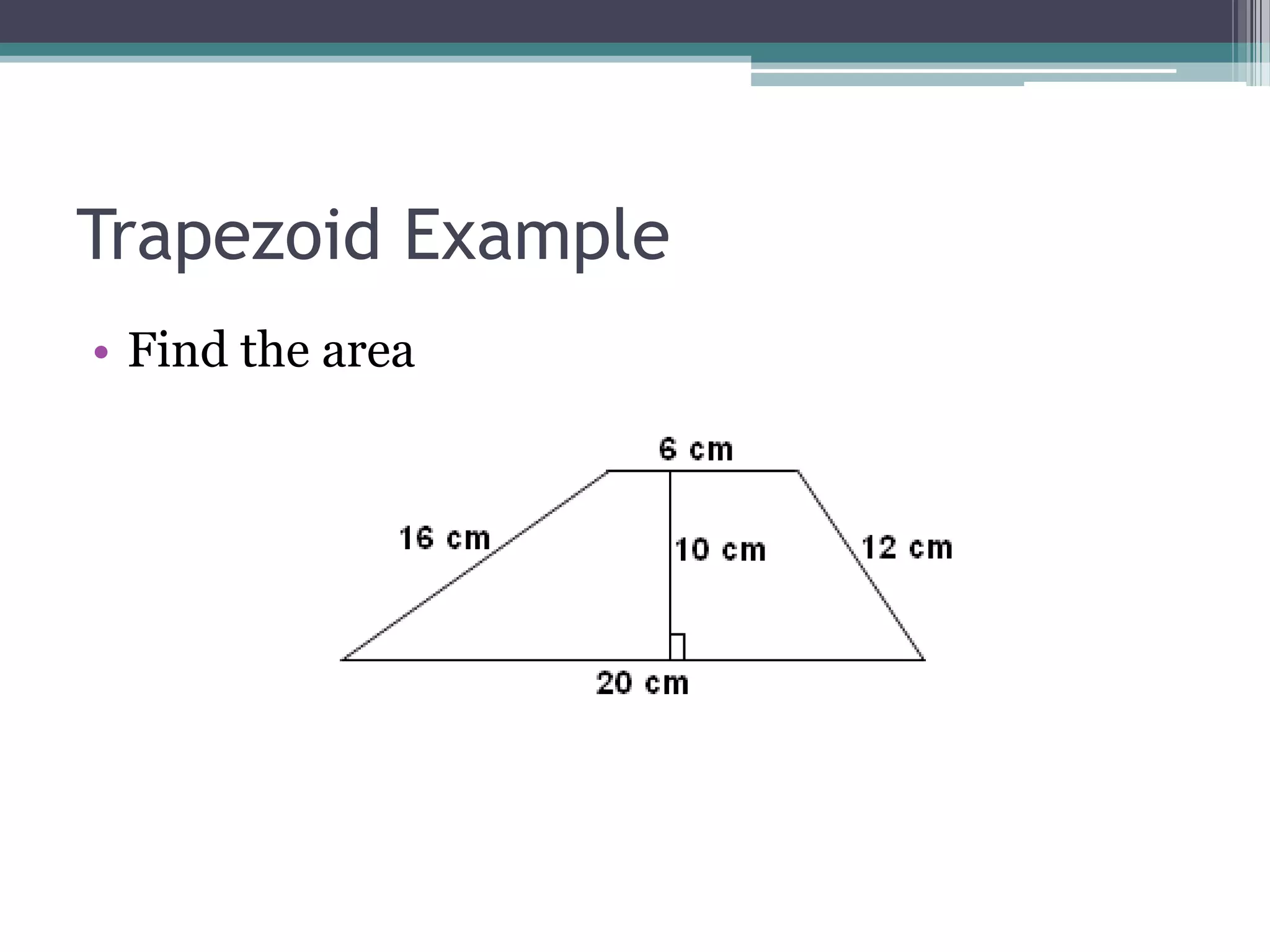 Trapezoid Example
• Find the area