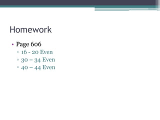 Homework
• Page 606
▫ 16 - 20 Even
▫ 30 – 34 Even
▫ 40 – 44 Even