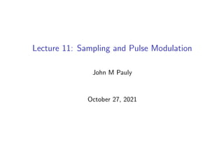 Lecture 11: Sampling and Pulse Modulation
John M Pauly
October 27, 2021
 