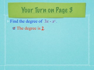 Your Turn on Page 3
Find the degree of 3x - x2 .
   The degree is 2.
 