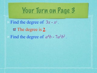Your Turn on Page 3
Find the degree of 3x - x2 .
   The degree is 2.
Find the degree of   a 4b   -   7a 2b2 .
 