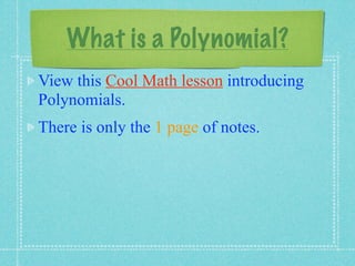What is a Polynomial?
View this Cool Math lesson introducing
Polynomials.
There is only the 1 page of notes.
 