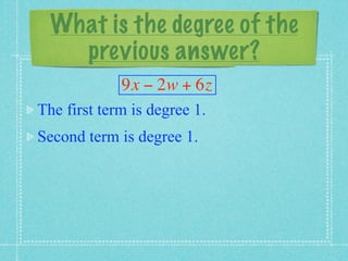 What is the degree of the
    previous answer?
             9x − 2w + 6z
The first term is degree 1.
Second term is degree 1.
 