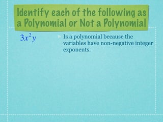 Identify each of the following as
a Polynomial or Not a Polynomial
   2       Is a polynomial because the
3x y
           variables have non-negative integer
           exponents.
 