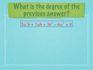 What is the degree of the
  previous answer?
    2           2    2
  5a b + 7ab + 3b − 6a + 4
 