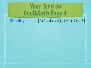 Your Turn on
        CoolMath Page 4
Simplify.    ( 3x − 4x + 8 ) − ( x
                   2                 2
                                         + 7x − 5   )
 