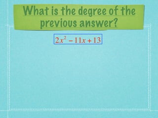 What is the degree of the
  previous answer?
         2
       2x − 11x + 13
 