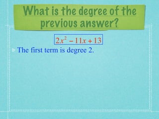 What is the degree of the
    previous answer?
                2
             2x − 11x + 13
The first term is degree 2.
 