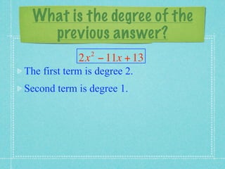 What is the degree of the
    previous answer?
                2
             2x − 11x + 13
The first term is degree 2.
Second term is degree 1.
 