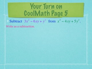 Your Turn on
              CoolMath Page 5
                 2        2   2          2
  Subtract 3x − 6xy + y from x − 4xy + 5y .
Write as a subtraction.
 