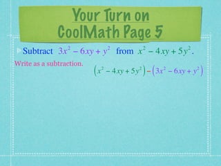Your Turn on
              CoolMath Page 5
                 2                 2            2         2
  Subtract 3x − 6xy + y from x − 4xy + 5y .
Write as a subtraction.
                          (x   2            2
                                                ) (   2
                                   − 4xy + 5y − 3x − 6xy + y   2
                                                                   )
 