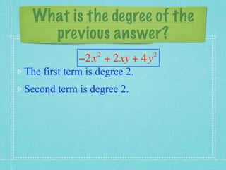 What is the degree of the
    previous answer?
                  2           2
             −2x + 2xy + 4y
The first term is degree 2.
Second term is degree 2.
 