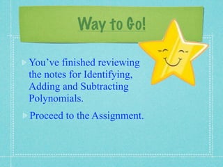 Way to Go!

You’ve finished reviewing
the notes for Identifying,
Adding and Subtracting
Polynomials.
Proceed to the Assignment.
 