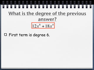 What is the degree of the previous
             answer?
             6      4
          12x + 18x
First term is degree 6.
 