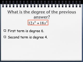 What is the degree of the previous
             answer?
             6      4
          12x + 18x
First term is degree 6.
Second term is degree 4.
 