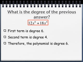 What is the degree of the previous
             answer?
             6      4
          12x + 18x
First term is degree 6.
Second term is degree 4.
Therefore, the polynomial is degree 6.
 