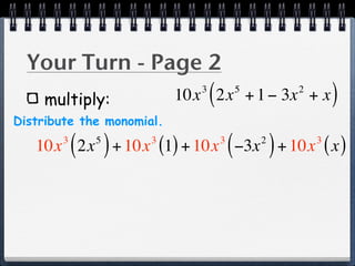 Your Turn - Page 2
    multiply:
                              3
                                  (
                           10x 2x + 1 − 3x + x5           2
                                                                  )
Distribute the monomial.

           ( )
   10x 2x + 10x (1) + 10x −3x + 10x ( x )
       3     5        3               3
                                          (       2
                                                      )       3
 