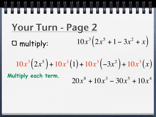 Your Turn - Page 2
    multiply:
                                 3
                                     (
                           10x 2x + 1 − 3x + x   5                   2
                                                                             )
           ( )
   10x 2x + 10x (1) + 10x −3x + 10x ( x )
       3    5         3                  3
                                             (           2
                                                             )           3


Multiply each term.          8                       3           5               4
                          20x + 10x − 30x + 10x
 