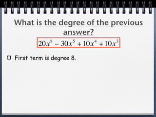 What is the degree of the previous
             answer?
          8    5     4      3
      20x − 30x + 10x + 10x
First term is degree 8.
 