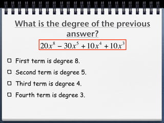 What is the degree of the previous
             answer?
          8    5     4      3
      20x − 30x + 10x + 10x
First term is degree 8.
Second term is degree 5.
Third term is degree 4.
Fourth term is degree 3.
 