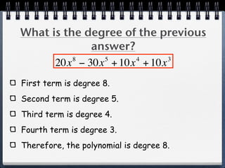 What is the degree of the previous
             answer?
          8    5     4      3
      20x − 30x + 10x + 10x
First term is degree 8.
Second term is degree 5.
Third term is degree 4.
Fourth term is degree 3.
Therefore, the polynomial is degree 8.
 
