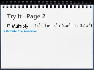 Try It - Page 2
      Multiply:
                           2   5
                                   (   2   2   4
                     4x w w − x + 6xw − 1 + 3x w   8
                                                       )
Distribute the monomial.
 