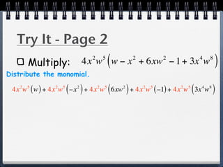 Try It - Page 2
       Multiply:
                                  2       5
                                              (
                              4x w w − x + 6xw − 1 + 3x w 2           2               4   8
                                                                                              )
Distribute the monomial.
                  5
                      (   2
                              )       2   5
                                              (   2
                                                      )
 4x w ( w ) + 4x w −x + 4x w 6xw + 4x w ( −1) + 4x w 3x w
   2   5      2                                               2   5       2   5
                                                                                  (   4   8
                                                                                              )
 