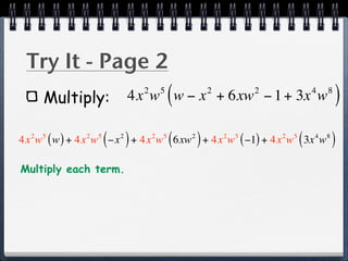 Try It - Page 2
      Multiply:
                                2       5
                                            (
                            4x w w − x + 6xw − 1 + 3x w 2           2               4   8
                                                                                            )
                5
                    (   2
                            )       2   5
                                            (   2
                                                    )
4x w ( w ) + 4x w −x + 4x w 6xw + 4x w ( −1) + 4x w 3x w
  2   5     2                                               2   5       2   5
                                                                                (   4   8
                                                                                            )
Multiply each term.
 