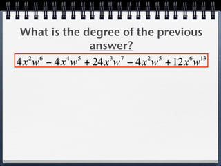 What is the degree of the previous
              answer?
  2 6     4 5    3 7     2 5     6 13
4x w − 4x w + 24x w − 4x w + 12x w
 