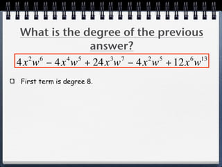 What is the degree of the previous
              answer?
  2 6     4 5    3 7     2 5     6 13
4x w − 4x w + 24x w − 4x w + 12x w
First term is degree 8.
 