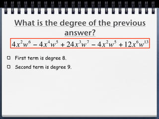 What is the degree of the previous
              answer?
  2 6     4 5    3 7     2 5     6 13
4x w − 4x w + 24x w − 4x w + 12x w
First term is degree 8.
Second term is degree 9.
 