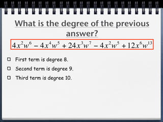 What is the degree of the previous
              answer?
  2 6     4 5    3 7     2 5     6 13
4x w − 4x w + 24x w − 4x w + 12x w
First term is degree 8.
Second term is degree 9.
Third term is degree 10.
 