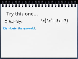 Try this one...
    Multiply:                (   2
                           3x 2x − 5x + 7   )
Distribute the monomial.
 