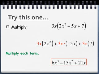 Try this one...
   Multiply:                 (   2
                           3x 2x − 5x + 7   )

                      ( )
                 3x 2x + 3x ⋅ ( −5x ) + 3x ( 7 )
                       2


Multiply each term.

                             3       2
                           6x − 15x + 21x
 