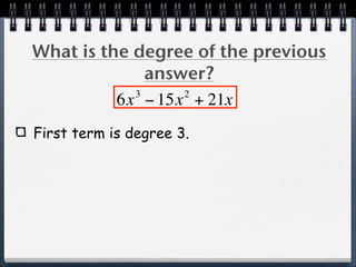 What is the degree of the previous
              answer?
            3     2
          6x − 15x + 21x
First term is degree 3.
 