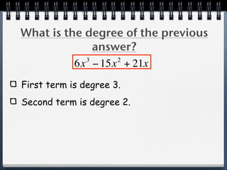 What is the degree of the previous
              answer?
            3     2
          6x − 15x + 21x
First term is degree 3.
Second term is degree 2.
 