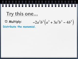 Try this one...
    Multiply:              2 2
                                 (   3
                     −2a b a + 3a b − 4b 2   3   5
                                                     )
Distribute the monomial.
 