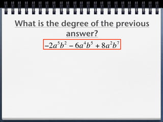 What is the degree of the previous
              answer?
           5 2    4 5   2 7
       −2a b − 6a b + 8a b
 