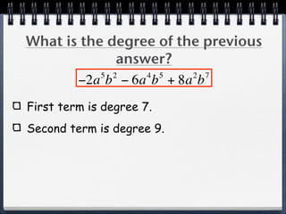 What is the degree of the previous
              answer?
           5 2    4 5   2 7
       −2a b − 6a b + 8a b
First term is degree 7.
Second term is degree 9.
 