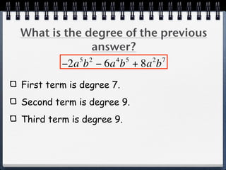 What is the degree of the previous
              answer?
           5 2    4 5   2 7
       −2a b − 6a b + 8a b
First term is degree 7.
Second term is degree 9.
Third term is degree 9.
 