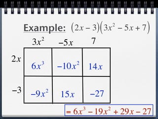 Example: ( 2x − 3) ( 3x − 5x + 7 )  2

            2
       3x       −5x            7
2x          3          2
       6x       −10x           14x

−3 −9x 2        15x            −27
                           3         2
                 = 6x − 19x + 29x − 27
 