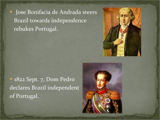 Jose Bonifacia de Andrada steers  Brazil towards independence  rebukes Portugal. 1822 Sept. 7, Dom Pedro  declares Brazil independent of Portugal.  