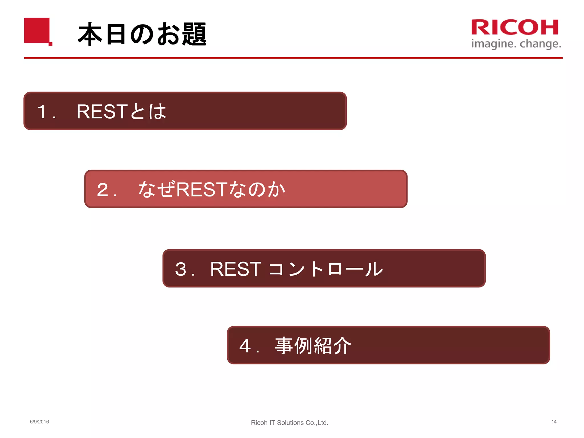 本日のお題
6/9/2016 Ricoh IT Solutions Co.,Ltd. 14
１． RESTとは
２． なぜRESTなのか
３．REST コントロール
４．事例紹介
 